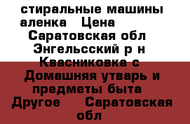 стиральные машины аленка › Цена ­ 1 000 - Саратовская обл., Энгельсский р-н, Квасниковка с. Домашняя утварь и предметы быта » Другое   . Саратовская обл.